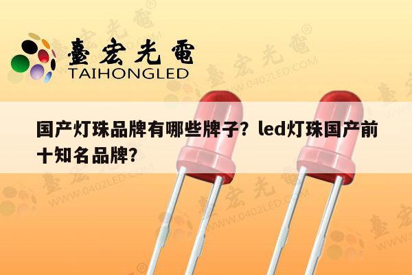 国产灯珠品牌有哪些牌子?led灯珠国产前十知名品牌?-第1张图片-led灯珠, 贴片led灯珠, 直插led灯珠, 大功率灯珠, 3528灯珠, led灯珠厂家广东台宏光电科技有限公司 服务热线400-689-8189 国产灯珠品牌有哪些牌子?led灯珠国产前十知名品牌?-第1张图片-led灯珠, 贴片led灯珠, 直插led灯珠, 大功率灯珠, 3528灯珠, led灯珠厂家广东台宏光电科技有限公司 服务热线400-689-8189