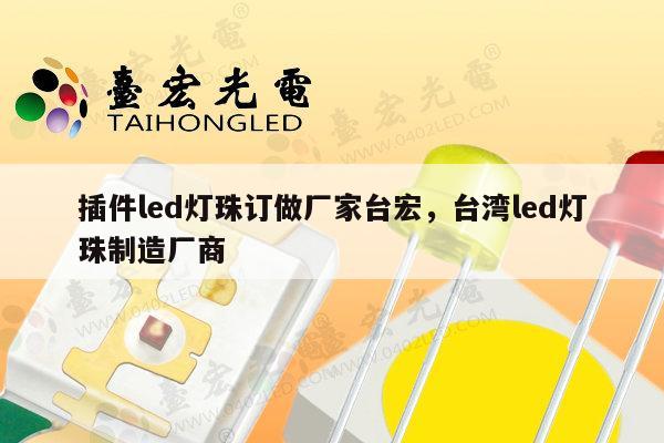 插件led灯珠订做厂家台宏，台湾led灯珠制造厂商-第1张图片-led灯珠, 贴片led灯珠, 直插led灯珠, 大功率灯珠, 3528灯珠, led灯珠厂家广东台宏光电科技有限公司 服务热线400-689-8189