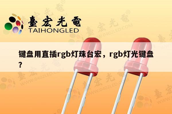 键盘用直插rgb灯珠台宏，rgb灯光键盘？-第1张图片-led灯珠, 贴片led灯珠, 直插led灯珠, 大功率灯珠, 3528灯珠, led灯珠厂家广东台宏光电科技有限公司 服务热线400-689-8189