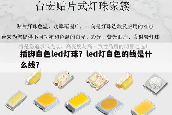 插脚白色led灯珠？led灯白色的线是什么线？-第1张图片-led灯珠, 贴片led灯珠, 直插led灯珠, 大功率灯珠, 3528灯珠, led灯珠厂家广东台宏光电科技有限公司 服务热线400-689-8189