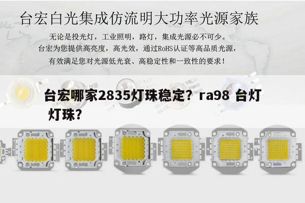 台宏哪家2835灯珠稳定？ra98 台灯 灯珠？-第1张图片-led灯珠, 贴片led灯珠, 直插led灯珠, 大功率灯珠, 3528灯珠, led灯珠厂家广东台宏光电科技有限公司 服务热线400-689-8189