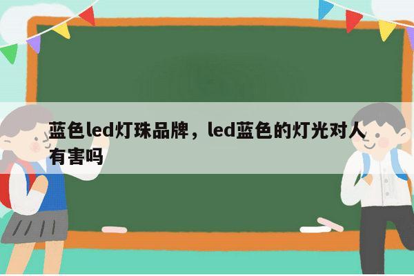 蓝色led灯珠品牌，led蓝色的灯光对人有害吗-第1张图片-led灯珠, 贴片led灯珠, 直插led灯珠, 大功率灯珠, 3528灯珠, led灯珠厂家广东台宏光电科技有限公司 服务热线400-689-8189