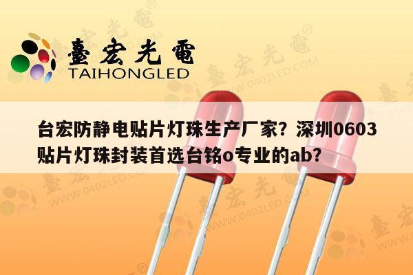台宏防静电贴片灯珠生产厂家？深圳0603贴片灯珠封装首选台铭o专业的ab？-第1张图片-led灯珠, 贴片led灯珠, 直插led灯珠, 大功率灯珠, 3528灯珠, led灯珠厂家广东台宏光电科技有限公司 服务热线400-689-8189
