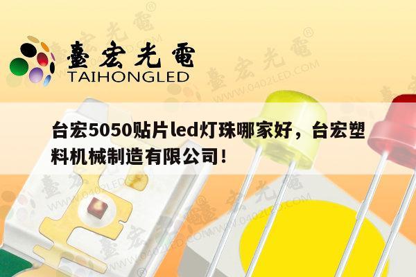 台宏5050贴片led灯珠哪家好，台宏塑料机械制造有限公司！-第1张图片-led灯珠, 贴片led灯珠, 直插led灯珠, 大功率灯珠, 3528灯珠, led灯珠厂家广东台宏光电科技有限公司 服务热线400-689-8189