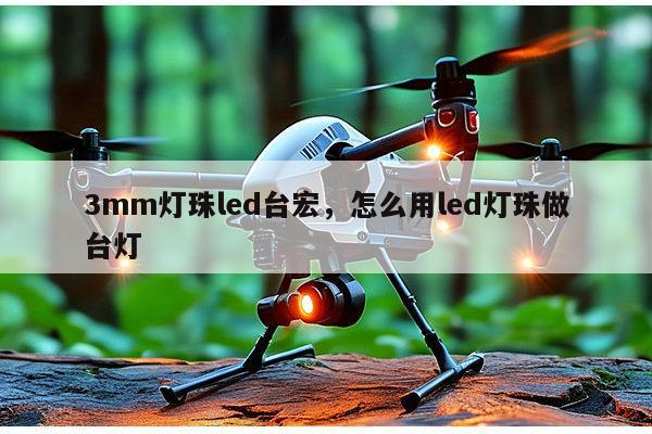 3mm灯珠led台宏，怎么用led灯珠做台灯-第1张图片-led灯珠, 贴片led灯珠, 直插led灯珠, 大功率灯珠, 3528灯珠, led灯珠厂家广东台宏光电科技有限公司 服务热线400-689-8189