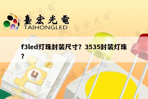 f3led灯珠封装尺寸?3535封装灯珠?-第1张图片-led灯珠, 贴片led灯珠, 直插led灯珠, 大功率灯珠, 3528灯珠, led灯珠厂家广东台宏光电科技有限公司 服务热线400-689-8189 f3led灯珠封装尺寸?3535封装灯珠?-第1张图片-led灯珠, 贴片led灯珠, 直插led灯珠, 大功率灯珠, 3528灯珠, led灯珠厂家广东台宏光电科技有限公司 服务热线400-689-8189