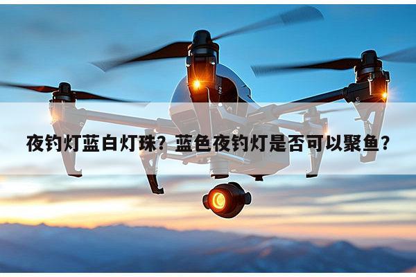 夜钓灯蓝白灯珠？蓝色夜钓灯是否可以聚鱼？-第1张图片-led灯珠, 贴片led灯珠, 直插led灯珠, 大功率灯珠, 3528灯珠, led灯珠厂家广东台宏光电科技有限公司 服务热线400-689-8189