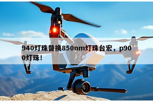 940灯珠替换850nm灯珠台宏，p900灯珠！-第1张图片-led灯珠, 贴片led灯珠, 直插led灯珠, 大功率灯珠, 3528灯珠, led灯珠厂家广东台宏光电科技有限公司 服务热线400-689-8189