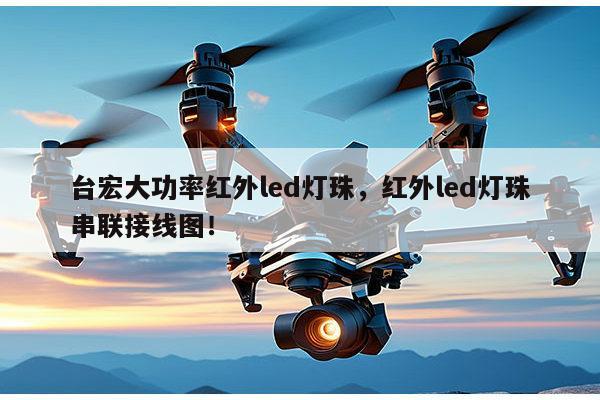 台宏大功率红外led灯珠，红外led灯珠串联接线图！-第1张图片-led灯珠, 贴片led灯珠, 直插led灯珠, 大功率灯珠, 3528灯珠, led灯珠厂家广东台宏光电科技有限公司 服务热线400-689-8189