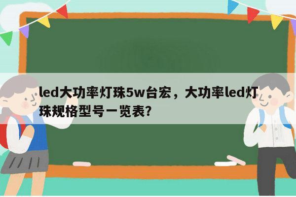 led大功率灯珠5w台宏，大功率led灯珠规格型号一览表？-第1张图片-led灯珠, 贴片led灯珠, 直插led灯珠, 大功率灯珠, 3528灯珠, led灯珠厂家广东台宏光电科技有限公司 服务热线400-689-8189