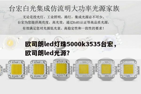 欧司朗led灯珠5000k3535台宏，欧司朗led光源？-第1张图片-led灯珠, 贴片led灯珠, 直插led灯珠, 大功率灯珠, 3528灯珠, led灯珠厂家广东台宏光电科技有限公司 服务热线400-689-8189