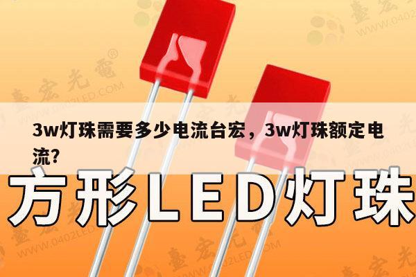 3w灯珠需要多少电流台宏，3w灯珠额定电流？-第1张图片-led灯珠, 贴片led灯珠, 直插led灯珠, 大功率灯珠, 3528灯珠, led灯珠厂家广东台宏光电科技有限公司 服务热线400-689-8189