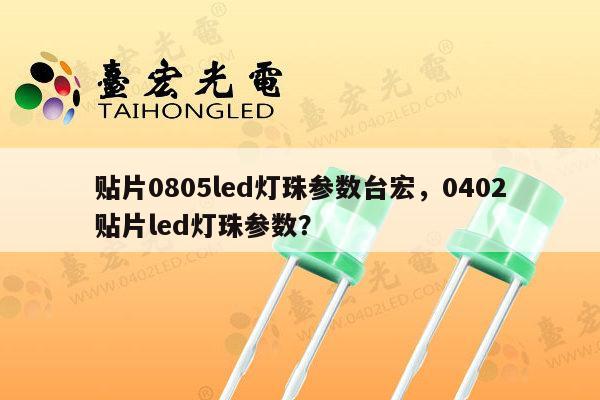贴片0805led灯珠参数台宏，0402贴片led灯珠参数？-第1张图片-led灯珠, 贴片led灯珠, 直插led灯珠, 大功率灯珠, 3528灯珠, led灯珠厂家广东台宏光电科技有限公司 服务热线400-689-8189