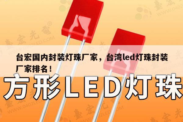 台宏国内封装灯珠厂家，台湾led灯珠封装厂家排名！-第1张图片-led灯珠, 贴片led灯珠, 直插led灯珠, 大功率灯珠, 3528灯珠, led灯珠厂家广东台宏光电科技有限公司 服务热线400-689-8189