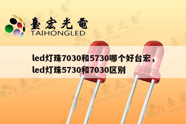 led灯珠7030和5730哪个好台宏，led灯珠5730和7030区别-第1张图片-led灯珠, 贴片led灯珠, 直插led灯珠, 大功率灯珠, 3528灯珠, led灯珠厂家广东台宏光电科技有限公司 服务热线400-689-8189