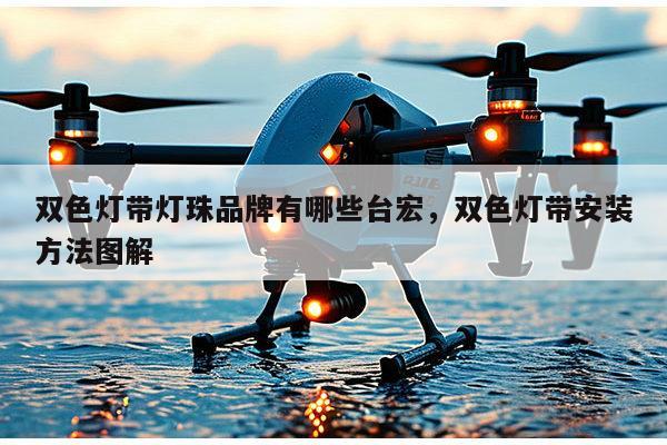 双色灯带灯珠品牌有哪些台宏，双色灯带安装方法图解-第1张图片-led灯珠, 贴片led灯珠, 直插led灯珠, 大功率灯珠, 3528灯珠, led灯珠厂家广东台宏光电科技有限公司 服务热线400-689-8189