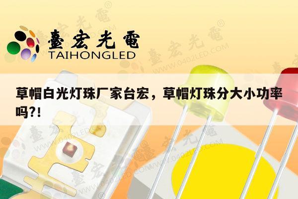 草帽白光灯珠厂家台宏,草帽灯珠分大小功率吗?!-第1张图片-led灯珠, 贴片led灯珠, 直插led灯珠, 大功率灯珠, 3528灯珠, led灯珠厂家广东台宏光电科技有限公司 服务热线400-689-8189 草帽白光灯珠厂家台宏,草帽灯珠分大小功率吗?!-第1张图片-led灯珠, 贴片led灯珠, 直插led灯珠, 大功率灯珠, 3528灯珠, led灯珠厂家广东台宏光电科技有限公司 服务热线400-689-8189