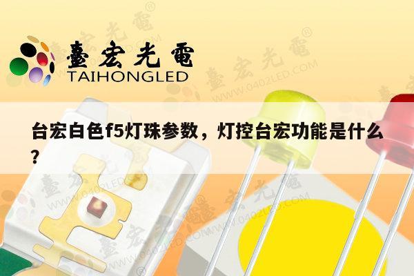 台宏白色f5灯珠参数，灯控台宏功能是什么？-第1张图片-led灯珠, 贴片led灯珠, 直插led灯珠, 大功率灯珠, 3528灯珠, led灯珠厂家广东台宏光电科技有限公司 服务热线400-689-8189