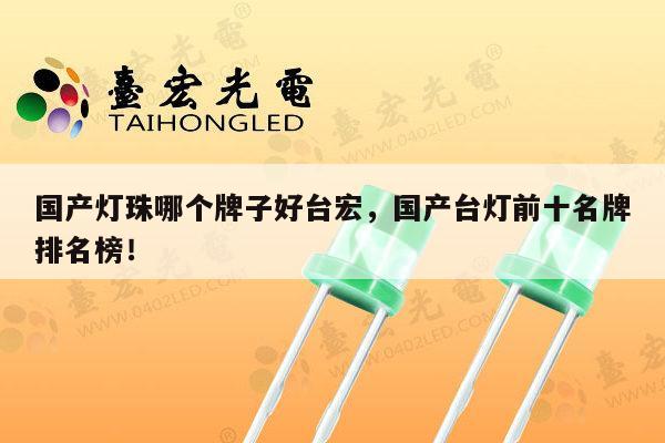 国产灯珠哪个牌子好台宏，国产台灯前十名牌排名榜！-第1张图片-led灯珠, 贴片led灯珠, 直插led灯珠, 大功率灯珠, 3528灯珠, led灯珠厂家广东台宏光电科技有限公司 服务热线400-689-8189