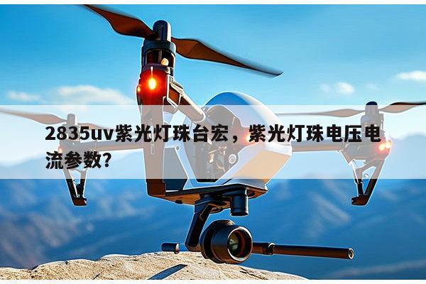 2835uv紫光灯珠台宏，紫光灯珠电压电流参数？-第1张图片-led灯珠, 贴片led灯珠, 直插led灯珠, 大功率灯珠, 3528灯珠, led灯珠厂家广东台宏光电科技有限公司 服务热线400-689-8189