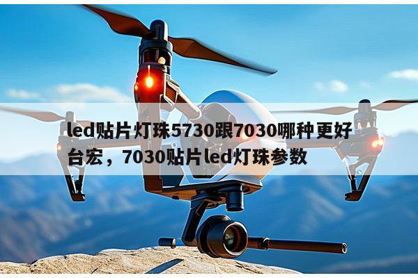 led贴片灯珠5730跟7030哪种更好台宏，7030贴片led灯珠参数-第1张图片-led灯珠, 贴片led灯珠, 直插led灯珠, 大功率灯珠, 3528灯珠, led灯珠厂家广东台宏光电科技有限公司 服务热线400-689-8189