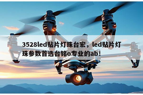 3528led贴片灯珠台宏,led贴片灯珠参数首选台铭o专业的ab!-第1张图片-led灯珠, 贴片led灯珠, 直插led灯珠, 大功率灯珠, 3528灯珠, led灯珠厂家广东台宏光电科技有限公司 服务热线400-689-8189 3528led贴片灯珠台宏,led贴片灯珠参数首选台铭o专业的ab!-第1张图片-led灯珠, 贴片led灯珠, 直插led灯珠, 大功率灯珠, 3528灯珠, led灯珠厂家广东台宏光电科技有限公司 服务热线400-689-8189