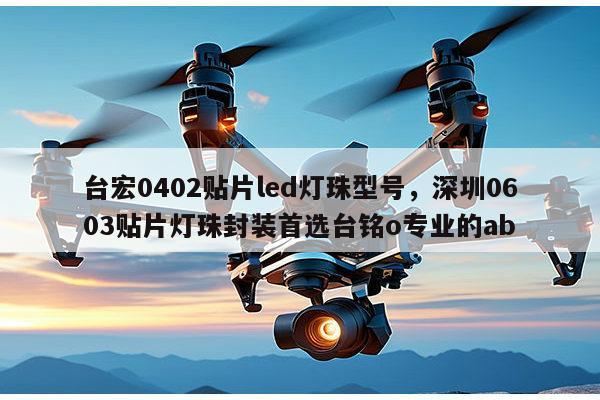 台宏0402贴片led灯珠型号，深圳0603贴片灯珠封装首选台铭o专业的ab-第1张图片-led灯珠, 贴片led灯珠, 直插led灯珠, 大功率灯珠, 3528灯珠, led灯珠厂家广东台宏光电科技有限公司 服务热线400-689-8189