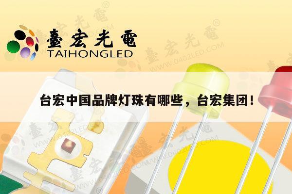 台宏中国品牌灯珠有哪些，台宏集团！-第1张图片-led灯珠, 贴片led灯珠, 直插led灯珠, 大功率灯珠, 3528灯珠, led灯珠厂家广东台宏光电科技有限公司 服务热线400-689-8189