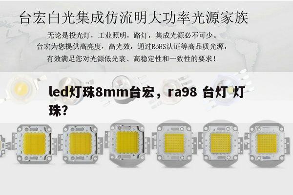 led灯珠8mm台宏,ra98 台灯 灯珠?-第1张图片-led灯珠, 贴片led灯珠, 直插led灯珠, 大功率灯珠, 3528灯珠, led灯珠厂家广东台宏光电科技有限公司 服务热线400-689-8189 led灯珠8mm台宏,ra98 台灯 灯珠?-第1张图片-led灯珠, 贴片led灯珠, 直插led灯珠, 大功率灯珠, 3528灯珠, led灯珠厂家广东台宏光电科技有限公司 服务热线400-689-8189