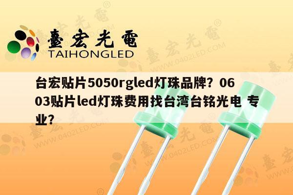 台宏贴片5050rgled灯珠品牌？0603贴片led灯珠费用找台湾台铭光电 专业？-第1张图片-led灯珠, 贴片led灯珠, 直插led灯珠, 大功率灯珠, 3528灯珠, led灯珠厂家广东台宏光电科技有限公司 服务热线400-689-8189