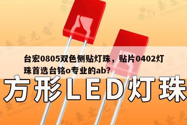台宏0805双色侧贴灯珠，贴片0402灯珠首选台铭o专业的ab？-第1张图片-led灯珠, 贴片led灯珠, 直插led灯珠, 大功率灯珠, 3528灯珠, led灯珠厂家广东台宏光电科技有限公司 服务热线400-689-8189