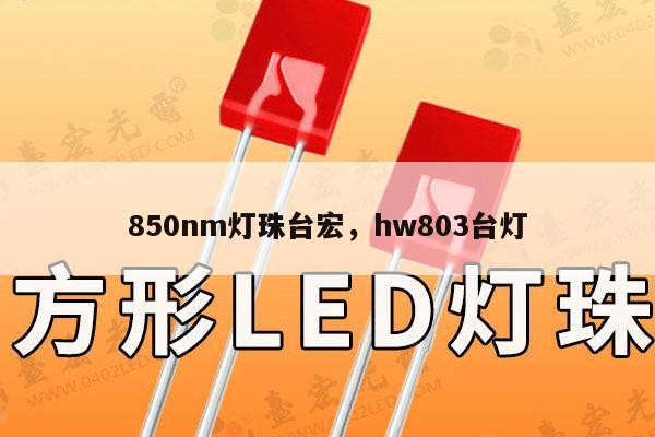 850nm灯珠台宏，hw803台灯-第1张图片-led灯珠, 贴片led灯珠, 直插led灯珠, 大功率灯珠, 3528灯珠, led灯珠厂家广东台宏光电科技有限公司 服务热线400-689-8189