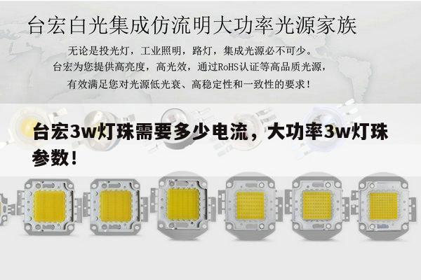 台宏3w灯珠需要多少电流,大功率3w灯珠参数!-第1张图片-led灯珠, 贴片led灯珠, 直插led灯珠, 大功率灯珠, 3528灯珠, led灯珠厂家广东台宏光电科技有限公司 服务热线400-689-8189 台宏3w灯珠需要多少电流,大功率3w灯珠参数!-第1张图片-led灯珠, 贴片led灯珠, 直插led灯珠, 大功率灯珠, 3528灯珠, led灯珠厂家广东台宏光电科技有限公司 服务热线400-689-8189