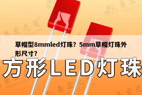 草帽型8mmled灯珠？5mm草帽灯珠外形尺寸？-第1张图片-led灯珠, 贴片led灯珠, 直插led灯珠, 大功率灯珠, 3528灯珠, led灯珠厂家广东台宏光电科技有限公司 服务热线400-689-8189