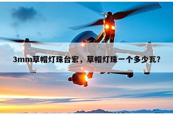 3mm草帽灯珠台宏，草帽灯珠一个多少瓦？-第1张图片-led灯珠, 贴片led灯珠, 直插led灯珠, 大功率灯珠, 3528灯珠, led灯珠厂家广东台宏光电科技有限公司 服务热线400-689-8189