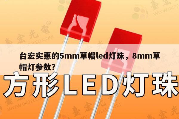 台宏实惠的5mm草帽led灯珠,8mm草帽灯参数?-第1张图片-led灯珠, 贴片led灯珠, 直插led灯珠, 大功率灯珠, 3528灯珠, led灯珠厂家广东台宏光电科技有限公司 服务热线400-689-8189 台宏实惠的5mm草帽led灯珠,8mm草帽灯参数?-第1张图片-led灯珠, 贴片led灯珠, 直插led灯珠, 大功率灯珠, 3528灯珠, led灯珠厂家广东台宏光电科技有限公司 服务热线400-689-8189