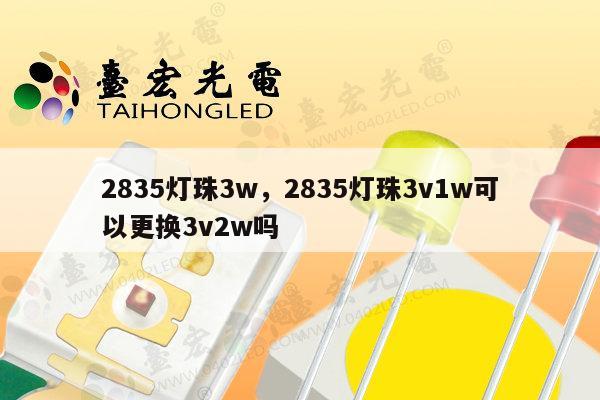2835灯珠3w，2835灯珠3v1w可以更换3v2w吗-第1张图片-led灯珠, 贴片led灯珠, 直插led灯珠, 大功率灯珠, 3528灯珠, led灯珠厂家广东台宏光电科技有限公司 服务热线400-689-8189