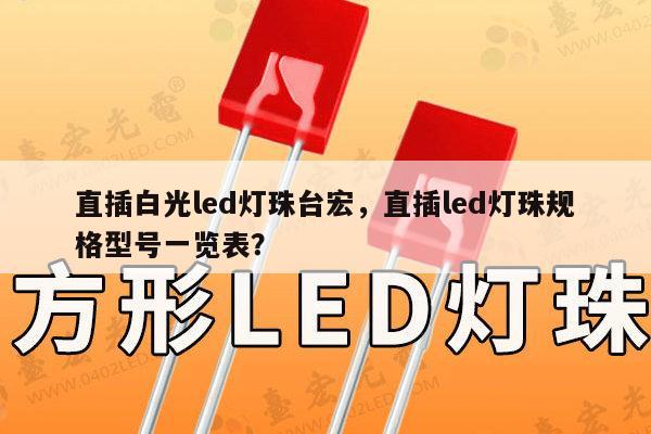 直插白光led灯珠台宏，直插led灯珠规格型号一览表？-第1张图片-led灯珠, 贴片led灯珠, 直插led灯珠, 大功率灯珠, 3528灯珠, led灯珠厂家广东台宏光电科技有限公司 服务热线400-689-8189
