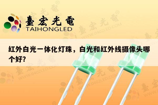 红外白光一体化灯珠,白光和红外线摄像头哪个好?-第1张图片-led灯珠, 贴片led灯珠, 直插led灯珠, 大功率灯珠, 3528灯珠, led灯珠厂家广东台宏光电科技有限公司 服务热线400-689-8189 红外白光一体化灯珠,白光和红外线摄像头哪个好?-第1张图片-led灯珠, 贴片led灯珠, 直插led灯珠, 大功率灯珠, 3528灯珠, led灯珠厂家广东台宏光电科技有限公司 服务热线400-689-8189