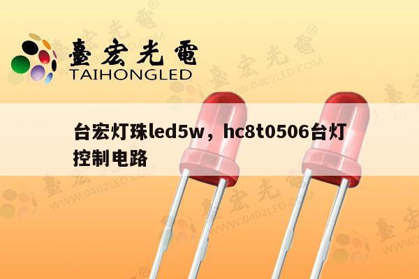 台宏灯珠led5w，hc8t0506台灯控制电路-第1张图片-led灯珠, 贴片led灯珠, 直插led灯珠, 大功率灯珠, 3528灯珠, led灯珠厂家广东台宏光电科技有限公司 服务热线400-689-8189