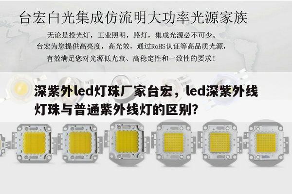 深紫外led灯珠厂家台宏，led深紫外线灯珠与普通紫外线灯的区别？-第1张图片-led灯珠, 贴片led灯珠, 直插led灯珠, 大功率灯珠, 3528灯珠, led灯珠厂家广东台宏光电科技有限公司 服务热线400-689-8189