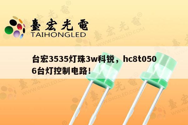 台宏3535灯珠3w科锐,hc8t0506台灯控制电路!-第1张图片-led灯珠, 贴片led灯珠, 直插led灯珠, 大功率灯珠, 3528灯珠, led灯珠厂家广东台宏光电科技有限公司 服务热线400-689-8189 台宏3535灯珠3w科锐,hc8t0506台灯控制电路!-第1张图片-led灯珠, 贴片led灯珠, 直插led灯珠, 大功率灯珠, 3528灯珠, led灯珠厂家广东台宏光电科技有限公司 服务热线400-689-8189