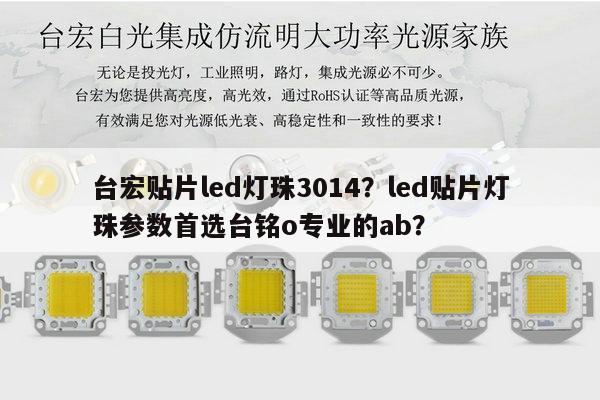 台宏贴片led灯珠3014?led贴片灯珠参数首选台铭o专业的ab?-第1张图片-led灯珠, 贴片led灯珠, 直插led灯珠, 大功率灯珠, 3528灯珠, led灯珠厂家广东台宏光电科技有限公司 服务热线400-689-8189 台宏贴片led灯珠3014?led贴片灯珠参数首选台铭o专业的ab?-第1张图片-led灯珠, 贴片led灯珠, 直插led灯珠, 大功率灯珠, 3528灯珠, led灯珠厂家广东台宏光电科技有限公司 服务热线400-689-8189