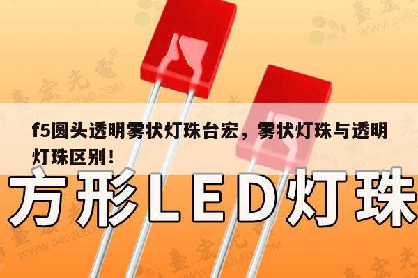 f5圆头透明雾状灯珠台宏,雾状灯珠与透明灯珠区别!-第1张图片-led灯珠, 贴片led灯珠, 直插led灯珠, 大功率灯珠, 3528灯珠, led灯珠厂家广东台宏光电科技有限公司 服务热线400-689-8189 f5圆头透明雾状灯珠台宏,雾状灯珠与透明灯珠区别!-第1张图片-led灯珠, 贴片led灯珠, 直插led灯珠, 大功率灯珠, 3528灯珠, led灯珠厂家广东台宏光电科技有限公司 服务热线400-689-8189