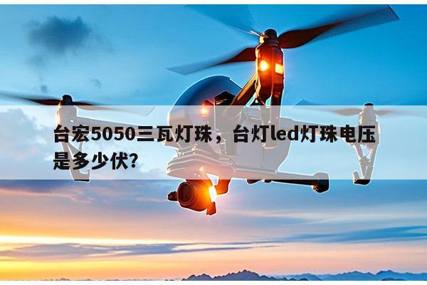 台宏5050三瓦灯珠,台灯led灯珠电压是多少伏?-第1张图片-led灯珠, 贴片led灯珠, 直插led灯珠, 大功率灯珠, 3528灯珠, led灯珠厂家广东台宏光电科技有限公司 服务热线400-689-8189 台宏5050三瓦灯珠,台灯led灯珠电压是多少伏?-第1张图片-led灯珠, 贴片led灯珠, 直插led灯珠, 大功率灯珠, 3528灯珠, led灯珠厂家广东台宏光电科技有限公司 服务热线400-689-8189