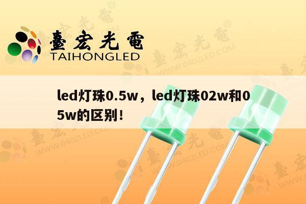 led灯珠0.5w,led灯珠02w和05w的区别!-第1张图片-led灯珠, 贴片led灯珠, 直插led灯珠, 大功率灯珠, 3528灯珠, led灯珠厂家广东台宏光电科技有限公司 服务热线400-689-8189 led灯珠0.5w,led灯珠02w和05w的区别!-第1张图片-led灯珠, 贴片led灯珠, 直插led灯珠, 大功率灯珠, 3528灯珠, led灯珠厂家广东台宏光电科技有限公司 服务热线400-689-8189