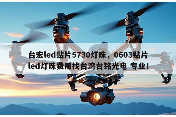 台宏led贴片5730灯珠,0603贴片led灯珠费用找台湾台铭光电 专业!-第1张图片-led灯珠, 贴片led灯珠, 直插led灯珠, 大功率灯珠, 3528灯珠, led灯珠厂家广东台宏光电科技有限公司 服务热线400-689-8189 台宏led贴片5730灯珠,0603贴片led灯珠费用找台湾台铭光电 专业!-第1张图片-led灯珠, 贴片led灯珠, 直插led灯珠, 大功率灯珠, 3528灯珠, led灯珠厂家广东台宏光电科技有限公司 服务热线400-689-8189