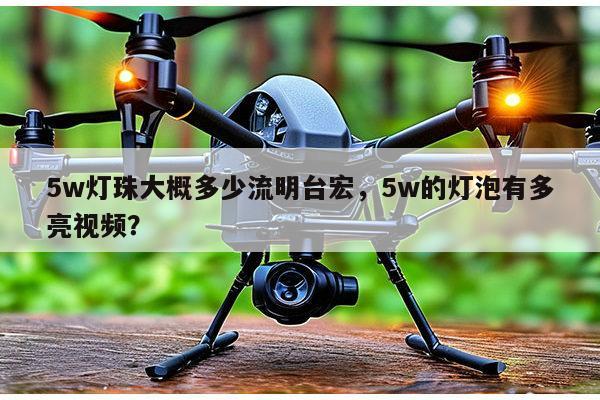 5w灯珠大概多少流明台宏,5w的灯泡有多亮视频?-第1张图片-led灯珠, 贴片led灯珠, 直插led灯珠, 大功率灯珠, 3528灯珠, led灯珠厂家广东台宏光电科技有限公司 服务热线400-689-8189 5w灯珠大概多少流明台宏,5w的灯泡有多亮视频?-第1张图片-led灯珠, 贴片led灯珠, 直插led灯珠, 大功率灯珠, 3528灯珠, led灯珠厂家广东台宏光电科技有限公司 服务热线400-689-8189