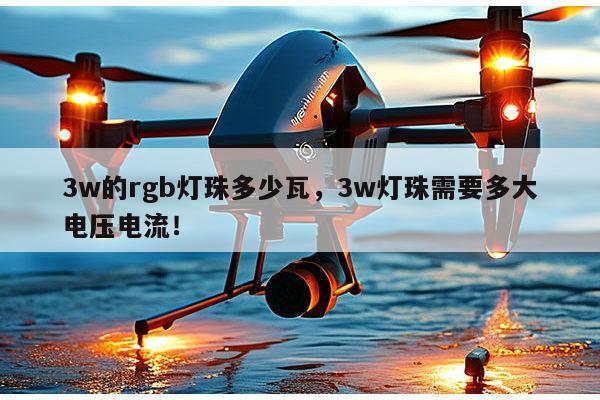 3w的rgb灯珠多少瓦，3w灯珠需要多大电压电流！-第1张图片-led灯珠, 贴片led灯珠, 直插led灯珠, 大功率灯珠, 3528灯珠, led灯珠厂家广东台宏光电科技有限公司 服务热线400-689-8189