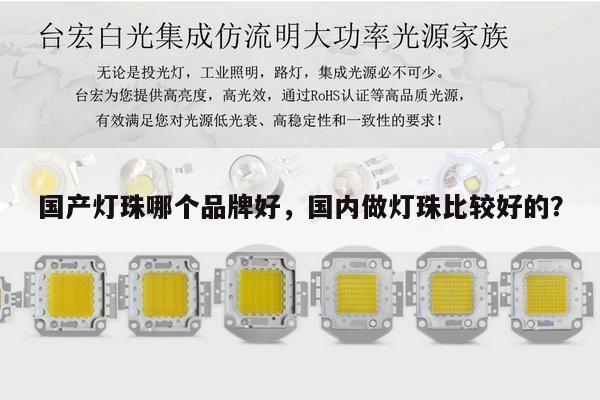 国产灯珠哪个品牌好,国内做灯珠比较好的?-第1张图片-led灯珠, 贴片led灯珠, 直插led灯珠, 大功率灯珠, 3528灯珠, led灯珠厂家广东台宏光电科技有限公司 服务热线400-689-8189 国产灯珠哪个品牌好,国内做灯珠比较好的?-第1张图片-led灯珠, 贴片led灯珠, 直插led灯珠, 大功率灯珠, 3528灯珠, led灯珠厂家广东台宏光电科技有限公司 服务热线400-689-8189